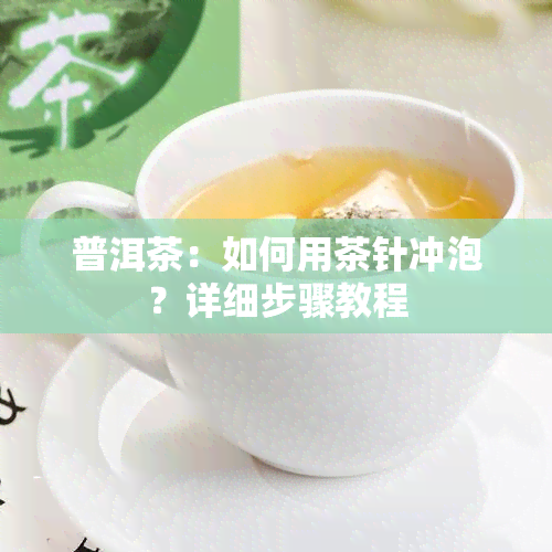 普洱茶：如何用茶针冲泡？详细步骤教程