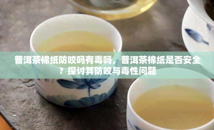 普洱茶棉纸防咬吗有吗，普洱茶棉纸是否安全？探讨其防咬与性问题