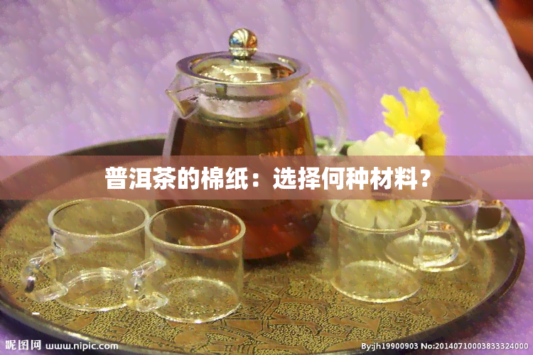 普洱茶的棉纸：选择何种材料？