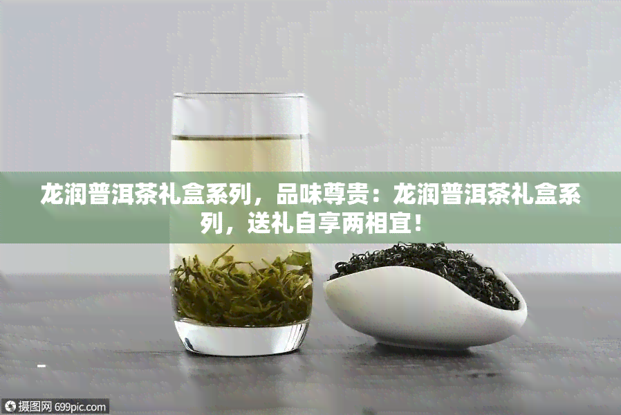 龙润普洱茶礼盒系列，品味尊贵：龙润普洱茶礼盒系列，送礼自享两相宜！