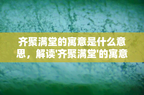 齐聚满堂的寓意是什么意思，解读'齐聚满堂'的寓意：人与人之间的情感连接和互助精神