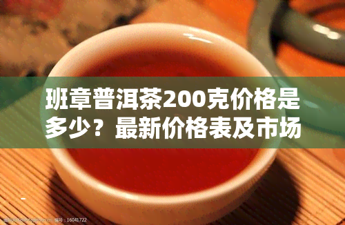 班章普洱茶200克价格是多少？最新价格表及市场行情解析