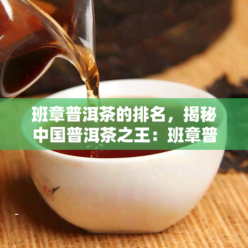 班章普洱茶的排名，揭秘中国普洱茶之王：班章普洱茶排名解析