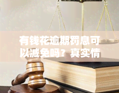 有钱花逾期罚息可以减免吗？真实情况解析