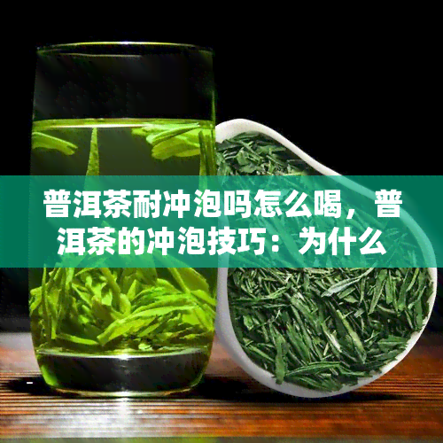 普洱茶耐冲泡吗怎么喝，普洱茶的冲泡技巧：为什么它能耐久且美味？