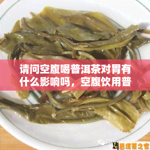 请问空腹喝普洱茶对胃有什么影响吗，空腹饮用普洱茶会对胃部产生什么影响？