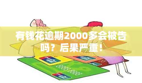 有钱花逾期2000多会被告吗？后果严重！