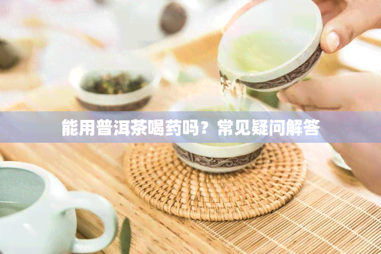 能用普洱茶喝吗？常见疑问解答