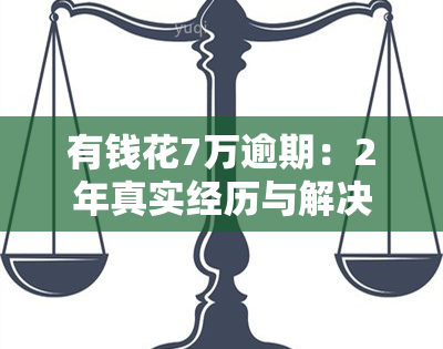 有钱花7万逾期：2年真实经历与解决方法