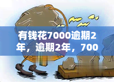 有钱花7000逾期2年，逾期2年，7000元债务如何解决？