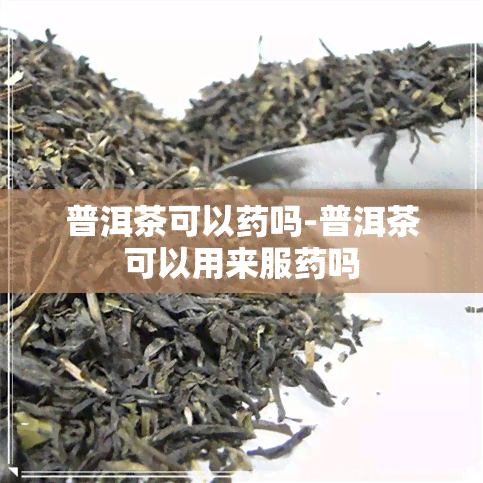 普洱茶可以吗-普洱茶可以用来服吗