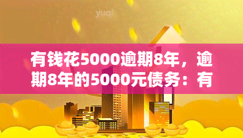 有钱花5000逾期8年，逾期8年的5000元债务：有钱为何仍未还清？