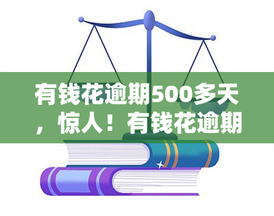 有钱花逾期500多天，惊人！有钱花逾期500多天，后果严重！