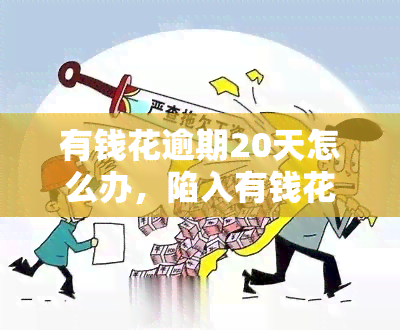 有钱花逾期20天怎么办，陷入有钱花逾期20天的困境，如何解决？