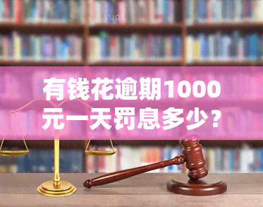 有钱花逾期1000元一天罚息多少？