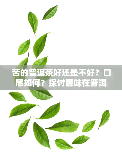 苦的普洱茶好还是不好？口感如何？探讨苦味在普洱茶中的地位与作用