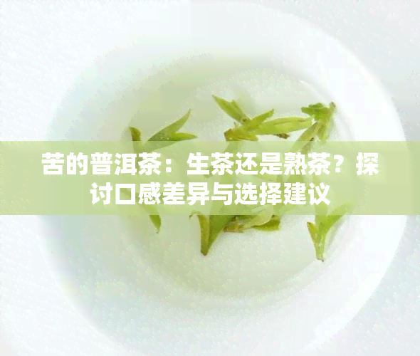 苦的普洱茶：生茶还是熟茶？探讨口感差异与选择建议