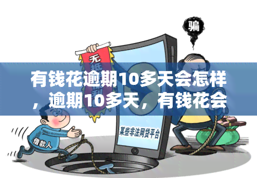 有钱花逾期10多天会怎样，逾期10多天，有钱花会产生什么后果？