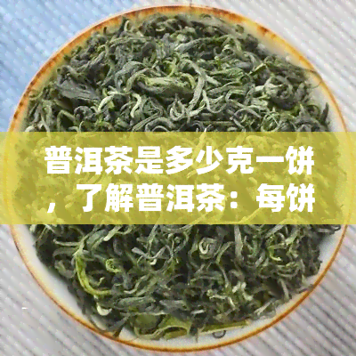 普洱茶是多少克一饼，了解普洱茶：每饼的重量是多少克？