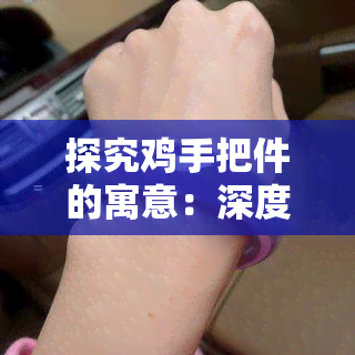 探究鸡手把件的寓意：深度解析与制作方法