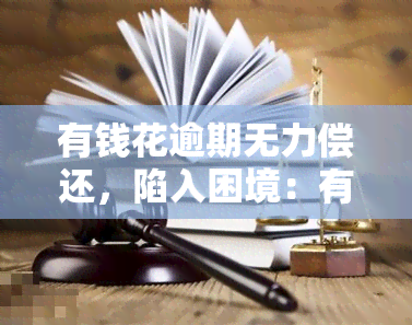 有钱花逾期无力偿还，陷入困境：有钱花逾期无力偿还的困扰与解决办法