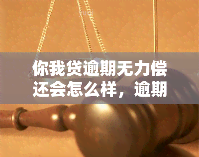 你我贷逾期无力偿还会怎么样，逾期无力偿还你我贷：可能面临的后果和解决方案