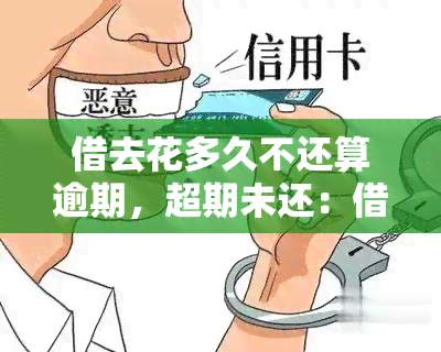 借去花多久不还算逾期，超期未还：借去花的贷款应该如何处理？