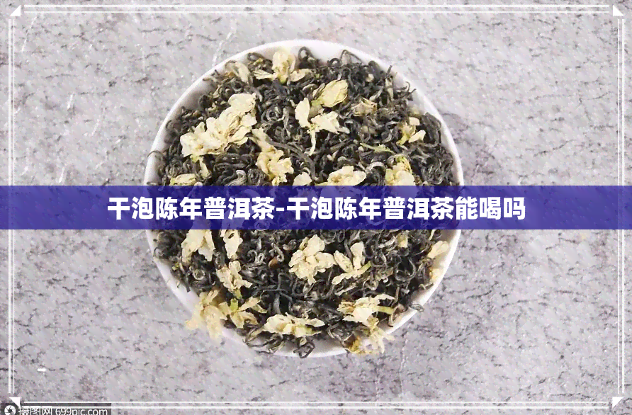 干泡陈年普洱茶-干泡陈年普洱茶能喝吗