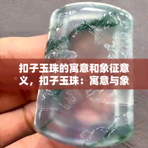 扣子玉珠的寓意和象征意义，扣子玉珠：寓意与象征意义探析