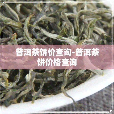 普洱茶饼价查询-普洱茶饼价格查询