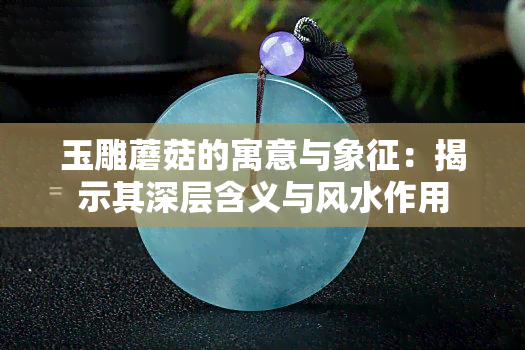 玉雕蘑菇的寓意与象征：揭示其深层含义与风水作用