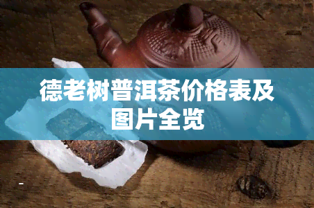 德老树普洱茶价格表及图片全览