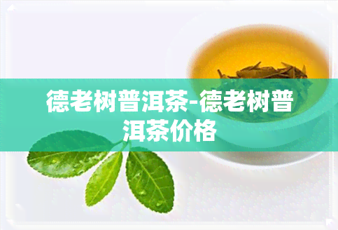 德老树普洱茶-德老树普洱茶价格