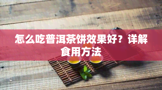 怎么吃普洱茶饼效果好？详解食用方法