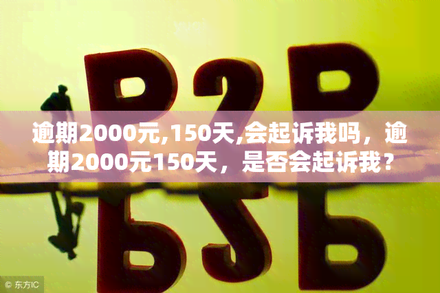 逾期2000元,150天,会起诉我吗，逾期2000元150天，是否会起诉我？