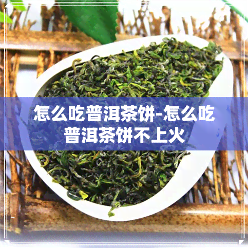 怎么吃普洱茶饼-怎么吃普洱茶饼不上火