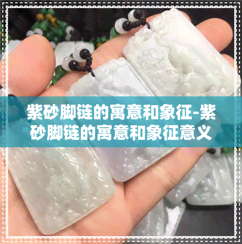 紫砂脚链的寓意和象征-紫砂脚链的寓意和象征意义