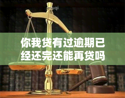 你我贷有过逾期已经还完还能再贷吗，如何申请贷款？ '你我贷'有逾期记录已还清，能否再次借款？