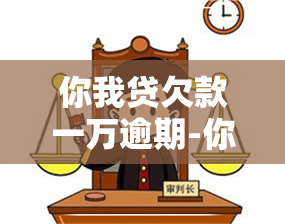 你我贷欠款一万逾期-你我贷欠款一万逾期两个月会怎么样