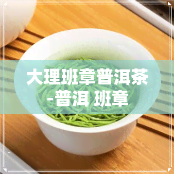 大理班章普洱茶-普洱 班章