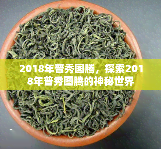 2018年普秀图腾，探索2018年普秀图腾的神秘世界