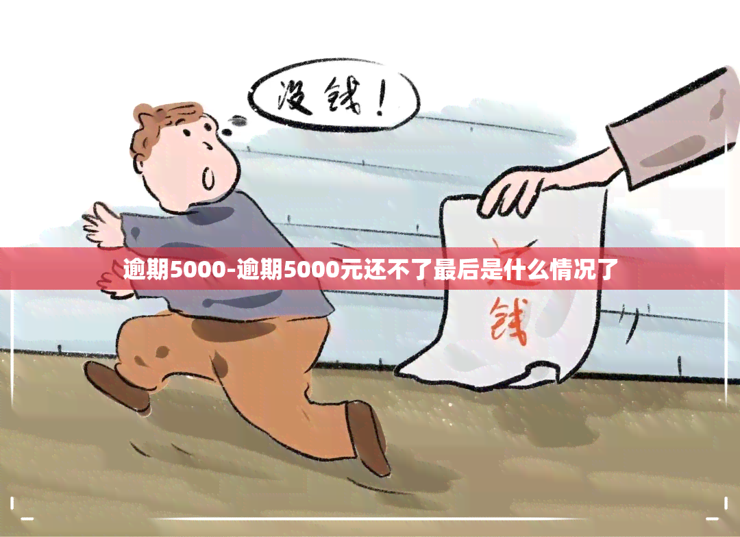 逾期5000-逾期5000元还不了最后是什么情况了