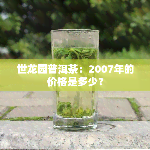 世龙园普洱茶：2007年的价格是多少？