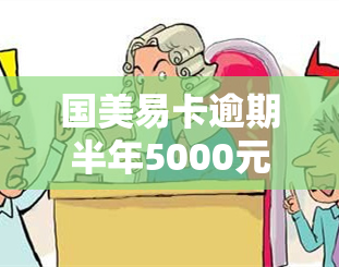 国美易卡逾期半年5000元会被起诉吗，国美易卡逾期半年，5000元借款是否会面临被起诉的风险？