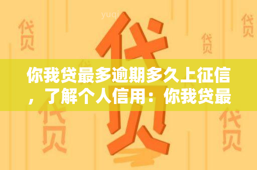 你我贷最多逾期多久上，了解个人信用：你我贷最多逾期多久会上？