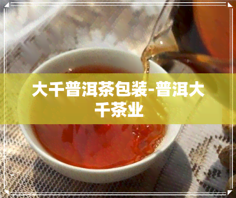 大千普洱茶包装-普洱大千茶业