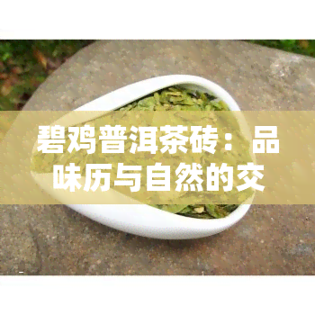 碧鸡普洱茶砖：品味历与自然的交融，探寻云南独特的茶文化