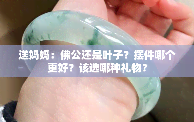 送妈妈：佛公还是叶子？摆件哪个更好？该选哪种礼物？