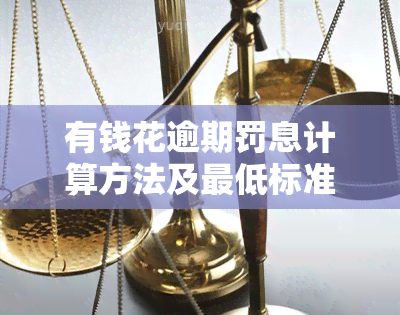 有钱花逾期罚息计算方法及更低标准