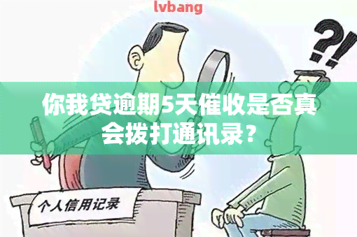 你我贷逾期5天是否真会拨打通讯录？